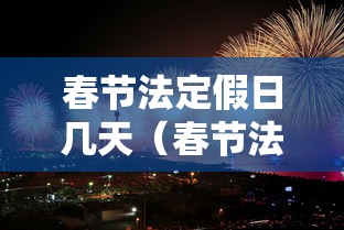 春节法定假日几天(春节法定假日几天三薪几天双薪) 春节法定假日几天(春节法定假日几天三薪几天双薪)