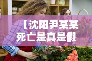 【沈阳尹某某死亡是真是假 → 沈阳尹某某真实姓名图片】 【沈阳尹某某死亡是真是假 → 沈阳尹某某真实姓名图片】