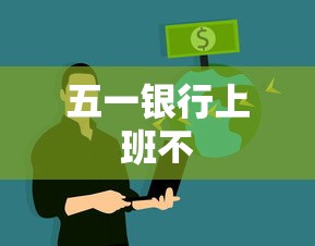 五一银行上班不 五一银行上班不