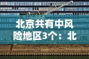 北京共有中风险地区3个：北京有几个中风险区