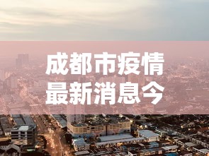 成都市疫情最新消息今天(成都市疫情最新动态) 成都市疫情最新消息今天(成都市疫情最新动态)
