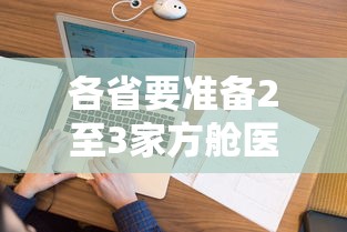 各省要准备2至3家方舱医院:各省要准备2至3家方舱医院核酸检测 各省要准备2至3家方舱医院:各省要准备2至3家方舱医院核酸检测
