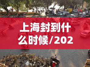 上海封到什么时候/2021春节上海什么时候封路 上海封到什么时候/2021春节上海什么时候封路