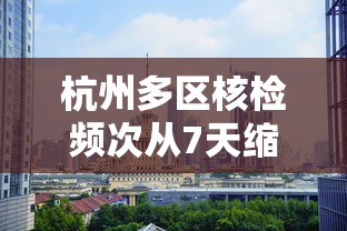 杭州多区核检频次从7天缩为72小时:杭州最新核酸检测规定 杭州多区核检频次从7天缩为72小时:杭州最新核酸检测规定