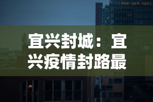 宜兴封城:宜兴疫情封路最新消息 宜兴封城:宜兴疫情封路最新消息