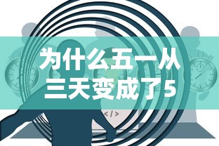 为什么五一从三天变成了5天:五一 为什么五天 为什么五一从三天变成了5天:五一 为什么五天