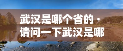 武汉是哪个省的 · 请问一下武汉是哪个省的 武汉是哪个省的 · 请问一下武汉是哪个省的