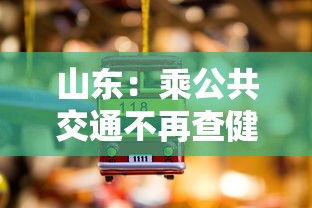 山东：乘公共交通不再查健康码核酸 · 山东乘坐公交需要健康码