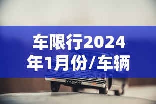 车限行2024年1月份/车辆限行2021年到2021年12月份