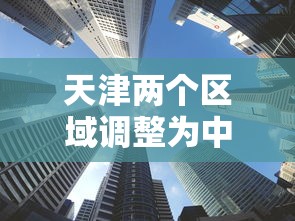 天津两个区域调整为中风险 · 天津是中风险