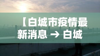 【白城市疫情最新消息 → 白城地区疫情】 【白城市疫情最新消息 → 白城地区疫情】