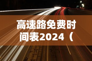 高速路免费时间表2024(2022高速路免费时间) 高速路免费时间表2024(2022高速路免费时间)
