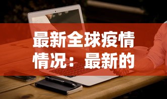 最新全球疫情情况:最新的全球疫情情况 最新全球疫情情况:最新的全球疫情情况