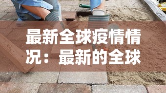 最新全球疫情情况:最新的全球疫情情况 最新全球疫情情况:最新的全球疫情情况
