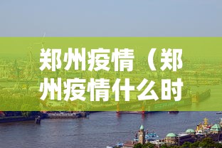 郑州疫情(郑州疫情什么时候结束的) 郑州疫情(郑州疫情什么时候结束的)