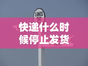 快递什么时候停止发货2022:快递什么时候停止发货 纳米AI 快递什么时候停止发货2022:快递什么时候停止发货 纳米AI