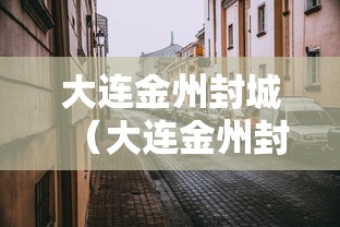 大连金州封城（大连金州封城安排）