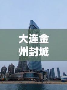 大连金州封城(大连金州封城安排) 大连金州封城(大连金州封城安排)