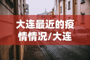 大连最近的疫情情况/大连最近疫情最新情况