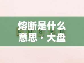 熔断是什么意思 · 大盘熔断是什么意思 熔断是什么意思 · 大盘熔断是什么意思