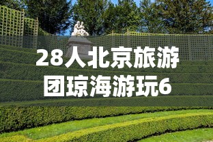 28人北京旅游团琼海游玩6人系密接/北京琼海旅行团 28人北京旅游团琼海游玩6人系密接/北京琼海旅行团