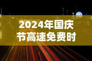 2024年国庆节高速免费时间是多少 · 二零二一年国庆高速免费吗