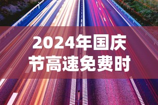 2024年国庆节高速免费时间是多少 · 二零二一年国庆高速免费吗 2024年国庆节高速免费时间是多少 · 二零二一年国庆高速免费吗