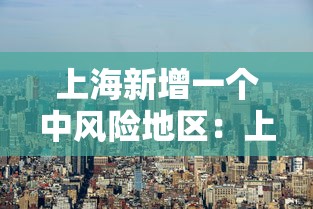 上海新增一个中风险地区：上海新增一个中风险地区多久解除