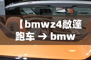 【bmwz4敞篷跑车 → bmwz4硬顶敞篷跑车】
