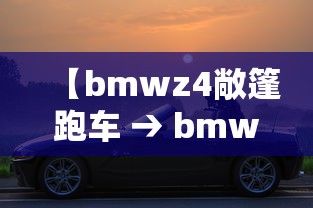 【bmwz4敞篷跑车 → bmwz4硬顶敞篷跑车】 【bmwz4敞篷跑车 → bmwz4硬顶敞篷跑车】