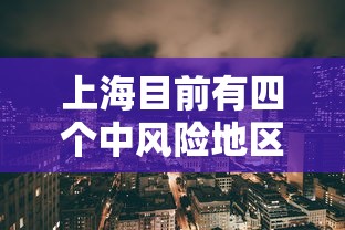 上海目前有四个中风险地区：上海现在有几个中风险小区