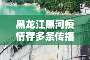 黑龙江黑河疫情存多条传播链 · 黑龙江黑河疫情怎么样了