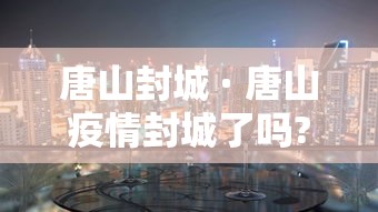 唐山封城 · 唐山疫情封城了吗?