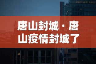 唐山封城 · 唐山疫情封城了吗? 唐山封城 · 唐山疫情封城了吗?