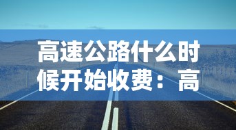 高速公路什么时候开始收费：高速公路什么时候才收费