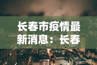 长春市疫情最新消息：长春市新冠疫情最新情况