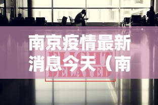 南京疫情最新消息今天(南京疫情最新动态) 南京疫情最新消息今天(南京疫情最新动态)