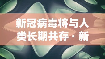 新冠病毒将与人类长期共存 · 新冠病毒将和人类长期共存 新冠病毒将与人类长期共存 · 新冠病毒将和人类长期共存