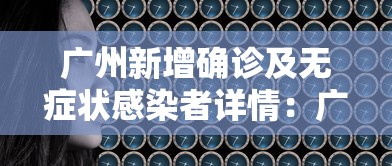 广州新增确诊及无症状感染者详情：广州新增确诊及无症状感染者详情信息