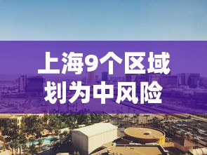上海9个区域划为中风险区/上海几个区是中风险