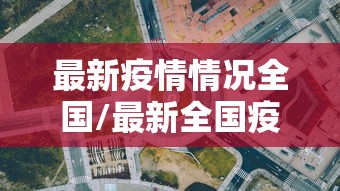 最新疫情情况全国/最新全国疫情情况表