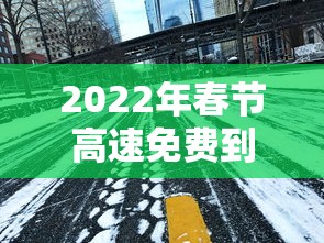 2022年春节高速免费到几号 2022年春节高速免费到几号