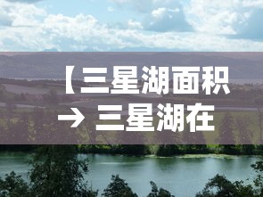 【三星湖面积 → 三星湖在哪里】
