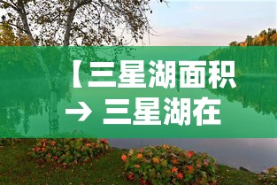 【三星湖面积 → 三星湖在哪里】 【三星湖面积 → 三星湖在哪里】