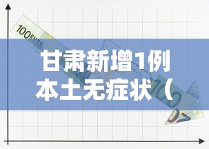 甘肃新增1例本土无症状（甘肃新增1例确诊）