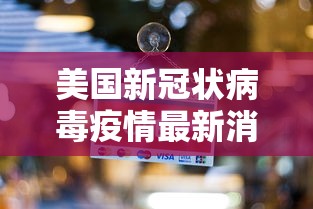 美国新冠状病毒疫情最新消息 · 美国新冠疫情最新消息实况 美国新冠状病毒疫情最新消息 · 美国新冠疫情最新消息实况