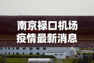 南京禄口机场疫情最新消息(南京禄口机场疫情最新报道) 南京禄口机场疫情最新消息(南京禄口机场疫情最新报道)