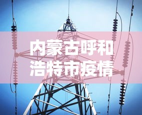 内蒙古呼和浩特市疫情最新消息(内蒙呼和浩特疫情最新数据消息) 内蒙古呼和浩特市疫情最新消息(内蒙呼和浩特疫情最新数据消息)