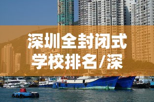 深圳全封闭式学校排名/深圳全封闭式学校排名榜 深圳全封闭式学校排名/深圳全封闭式学校排名榜