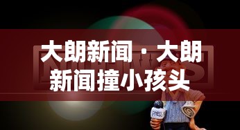 大朗新闻 · 大朗新闻撞小孩头
